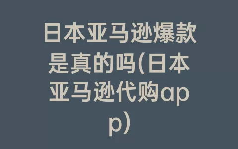 日本亚马逊爆款是真的吗(日本亚马逊代购app)