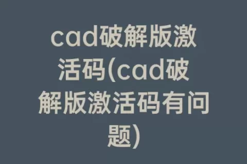 cad破解版激活码(cad破解版激活码有问题)