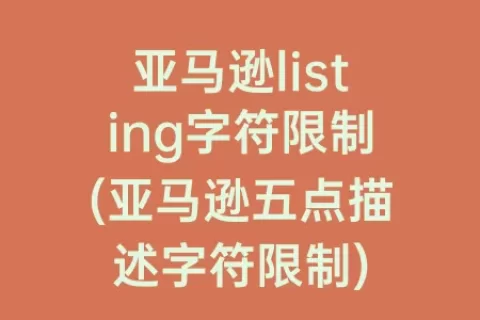 亚马逊listing字符限制(亚马逊五点描述字符限制)