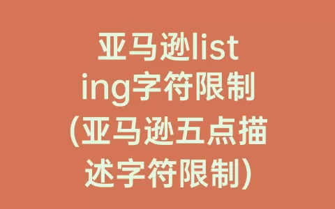 亚马逊listing字符限制(亚马逊五点描述字符限制)