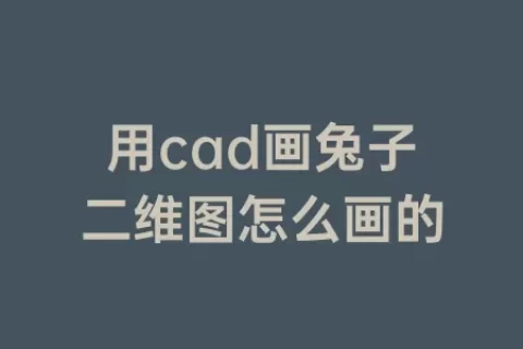 用cad画兔子二维图怎么画的