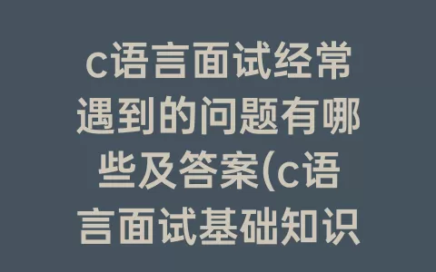 c语言面试经常遇到的问题有哪些及答案(c语言面试基础知识)