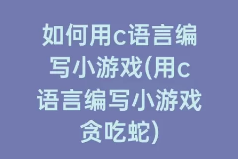 如何用c语言编写小游戏(用c语言编写小游戏贪吃蛇)
