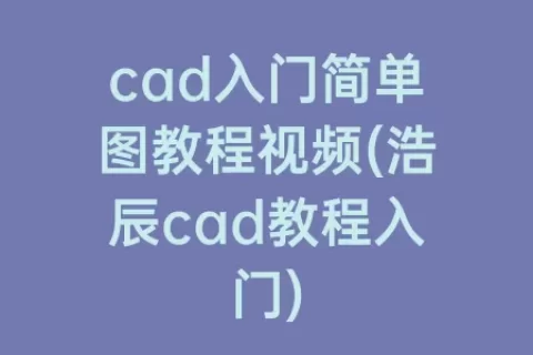 cad入门简单图教程视频(浩辰cad教程入门)