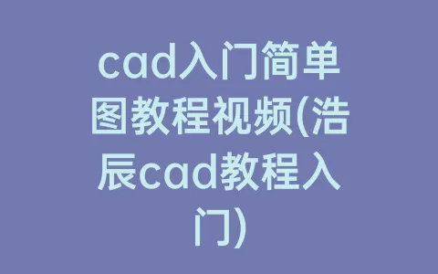cad入门简单图教程视频(浩辰cad教程入门)