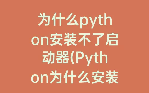 为什么python安装不了启动器(python为什么安装不了)