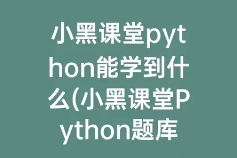 小黑课堂python能学到什么(小黑课堂python题库下载)