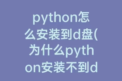 python怎么安装到d盘(为什么python安装不到d盘)