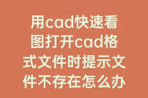 用cad快速看图打开cad格式文件时提示文件不存在怎么办