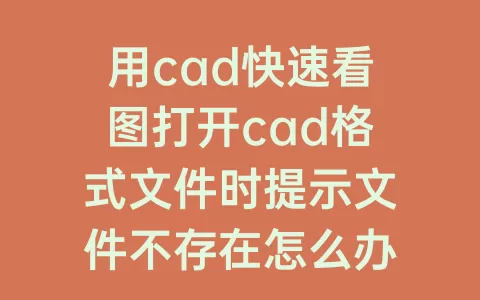 用cad快速看图打开cad格式文件时提示文件不存在怎么办