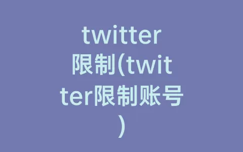 twitter限制(twitter限制账号)