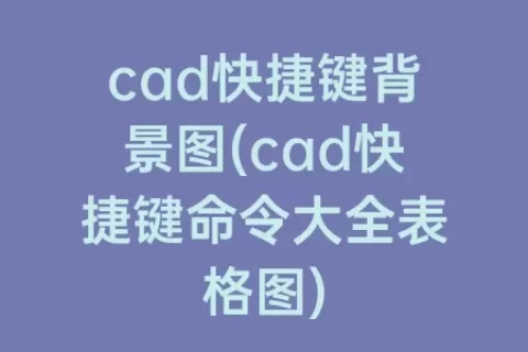 cad快捷键背景图(cad快捷键命令大全表格图)