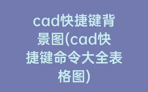 cad快捷键背景图(cad快捷键命令大全表格图)