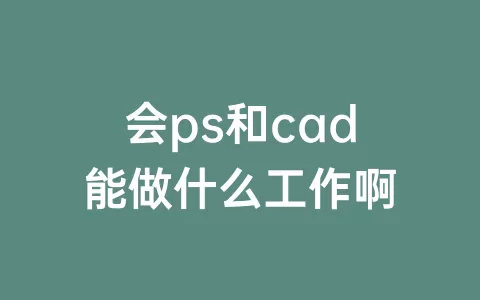 会ps和cad能做什么工作啊