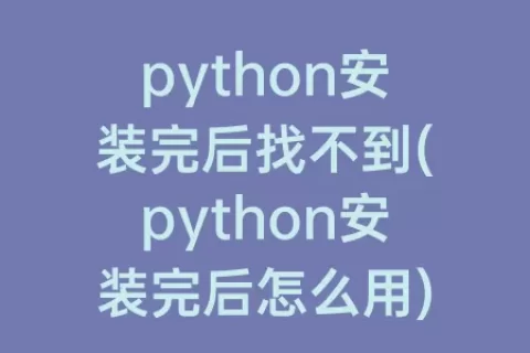 python安装完后找不到(python安装完后怎么用)