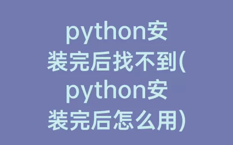 python安装完后找不到(python安装完后怎么用)