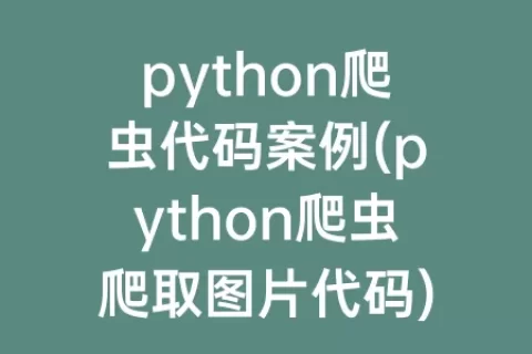python爬虫代码案例(python爬虫爬取图片代码)