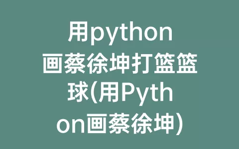 用python画蔡徐坤打篮篮球(用python画蔡徐坤)