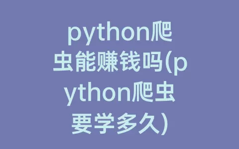 python爬虫能赚钱吗(python爬虫要学多久)