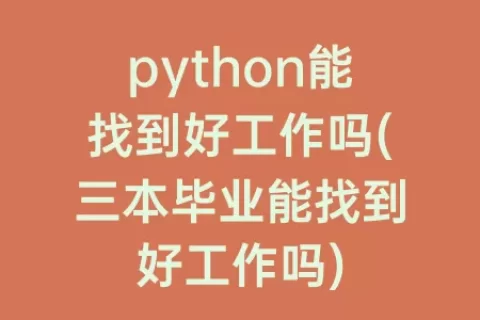 python能找到好工作吗(三本毕业能找到好工作吗)
