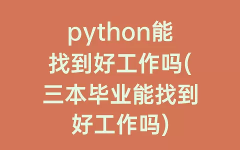 python能找到好工作吗(三本毕业能找到好工作吗)