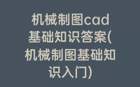 机械制图cad基础知识答案(机械制图基础知识入门)