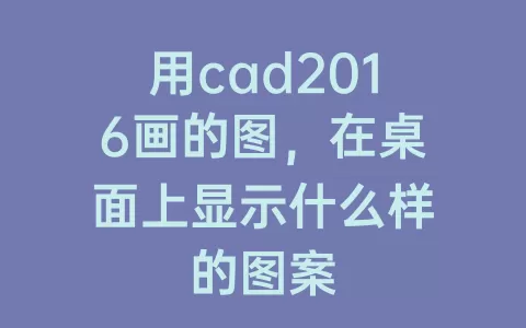 用cad2016画的图，在桌面上显示什么样的图案