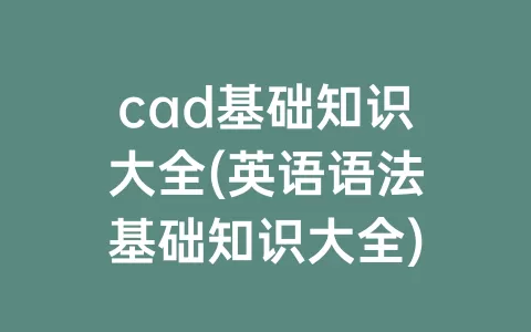 cad基础知识大全(英语语法基础知识大全)