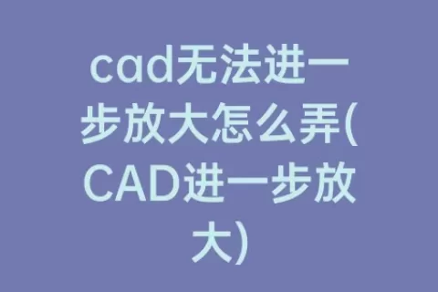 cad无法进一步放大怎么弄(cad进一步放大)