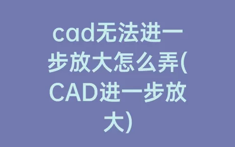 cad无法进一步放大怎么弄(cad进一步放大)