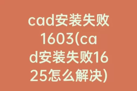 cad安装失败1603(cad安装失败1625怎么解决)