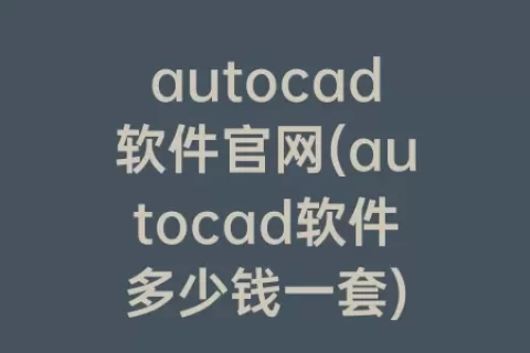 autocad软件ag旗舰厅在线官网(autocad软件多少钱一套)