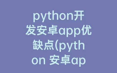 python开发安卓app优缺点(python 安卓app)