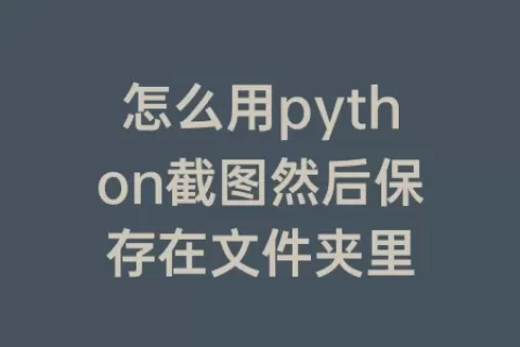 怎么用python截图然后保存在文件夹里