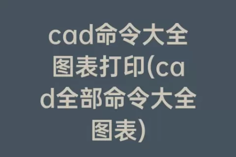 cad命令大全图表打印(cad全部命令大全图表)