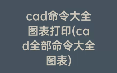 cad命令大全图表打印(cad全部命令大全图表)
