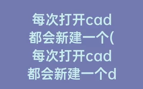 每次打开cad都会新建一个(每次打开cad都会新建一个drawing)