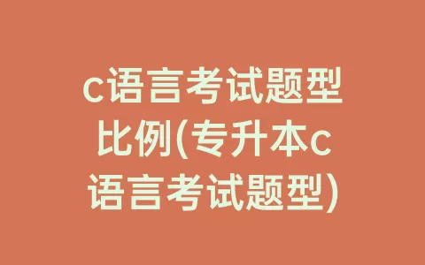 c语言考试题型比例(专升本c语言考试题型)