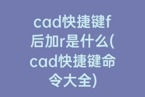 cad快捷键f后加r是什么(cad快捷键命令大全)