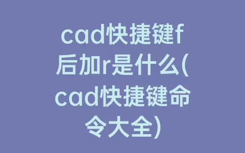 cad快捷键f后加r是什么(cad快捷键命令大全)