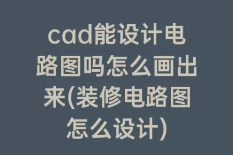 cad能设计电路图吗怎么画出来(装修电路图怎么设计)