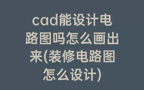 cad能设计电路图吗怎么画出来(装修电路图怎么设计)