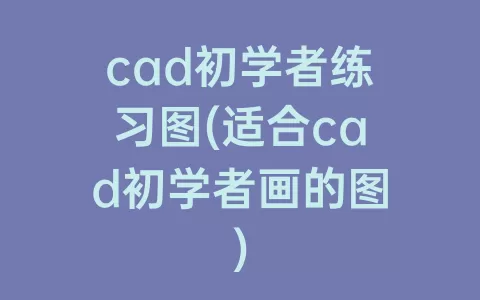 cad初学者练习图(适合cad初学者画的图)