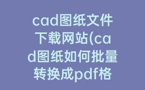 cad图纸文件下载网站(cad图纸如何批量转换成pdf格式)
