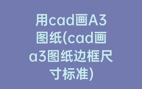 用cad画a3图纸(cad画a3图纸边框尺寸标准)