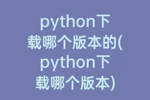 python下载哪个版本的(python下载哪个版本)