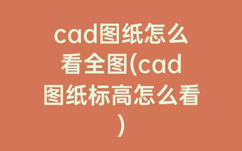 cad图纸怎么看全图(cad图纸标高怎么看)