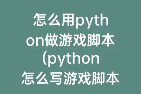 怎么用python做游戏脚本(python怎么写游戏脚本)