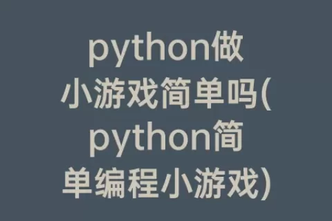 python做小游戏简单吗(python简单编程小游戏)