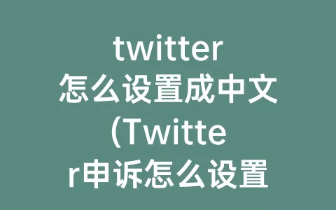 twitter怎么设置成中文(twitter申诉怎么设置中文)